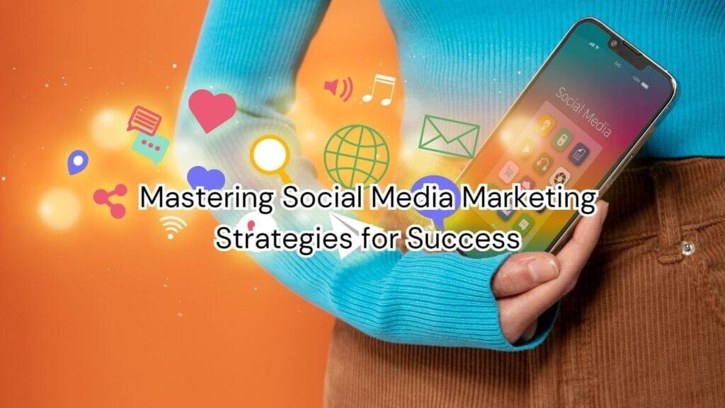 Mastering Social Media Marketing: Strategies for Success